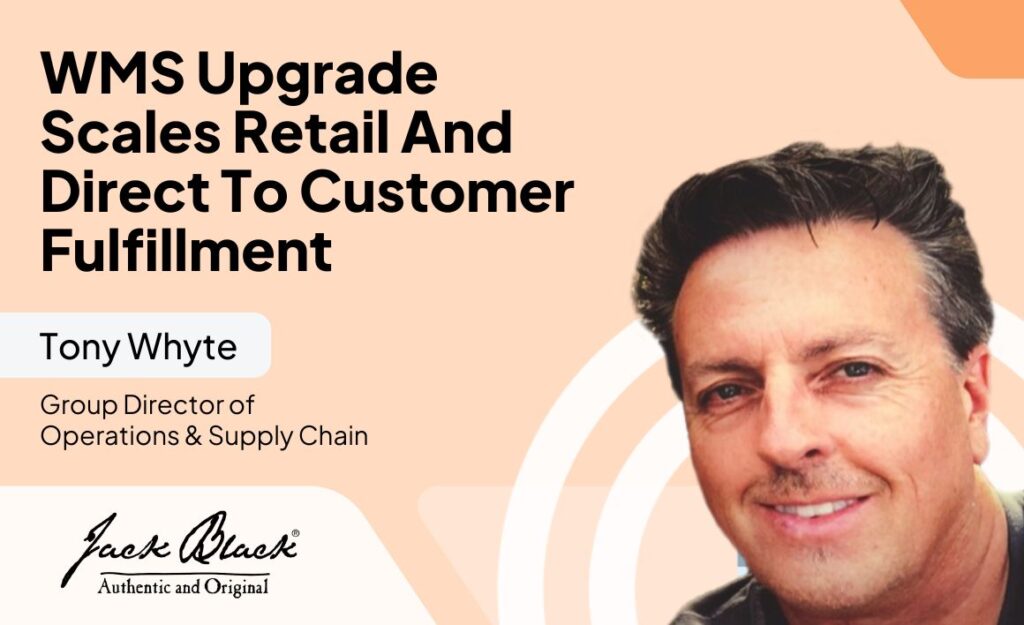 WMS Upgrade Scales Retail And Direct To Customer Fulfillment with Get Jack Black’s Tony Whyte